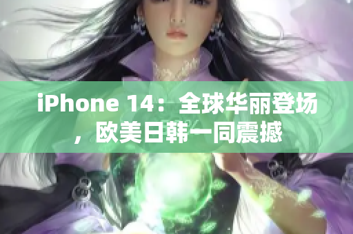 iPhone 14：全球华丽登场，欧美日韩一同震撼