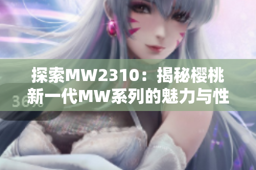 探索MW2310：揭秘樱桃新一代MW系列的魅力与性能