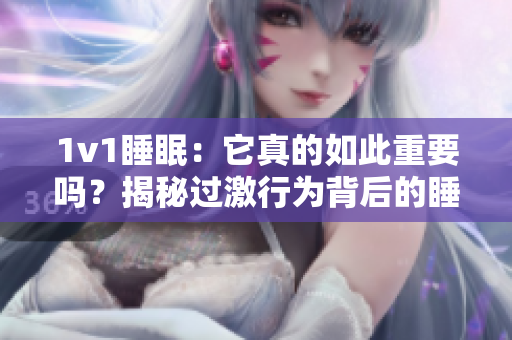 1v1睡眠：它真的如此重要吗？揭秘过激行为背后的睡眠秘密