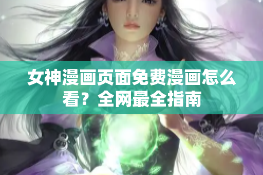 女神漫画页面免费漫画怎么看？全网最全指南