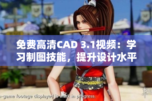 免费高清CAD 3.1视频：学习制图技能，提升设计水平