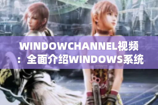 WINDOWCHANNEL视频：全面介绍WINDOWS系统的最新视频分享