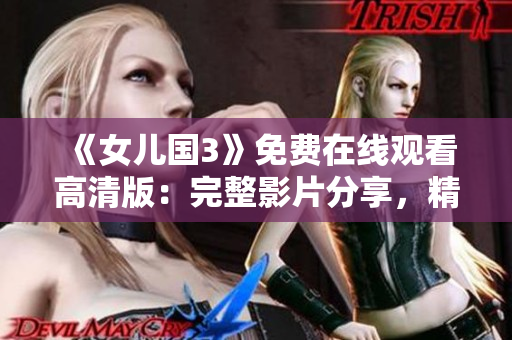 《女儿国3》免费在线观看高清版：完整影片分享，精彩剧情尽收眼底