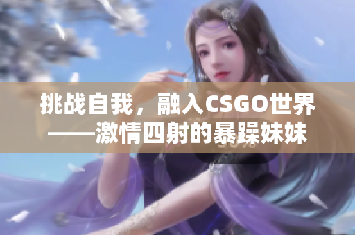 挑战自我，融入CSGO世界——激情四射的暴躁妹妹