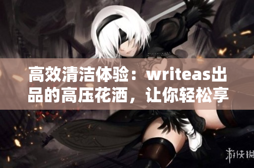 高效清洁体验：writeas出品的高压花洒，让你轻松享受SPA级灌肠护理