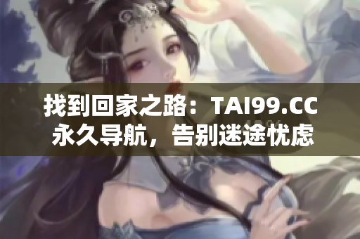 找到回家之路：TAI99.CC 永久导航，告别迷途忧虑