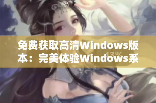 免费获取高清Windows版本：完美体验Windows系统的清晰画质