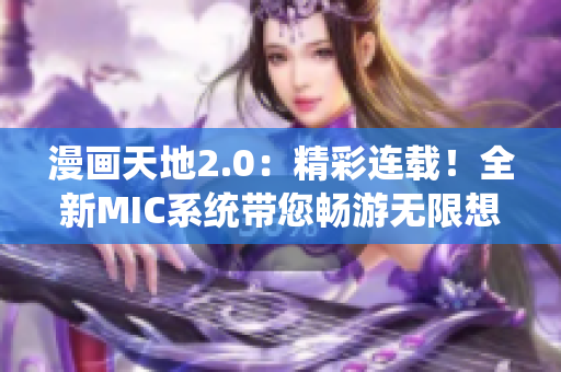 漫画天地2.0：精彩连载！全新MIC系统带您畅游无限想象