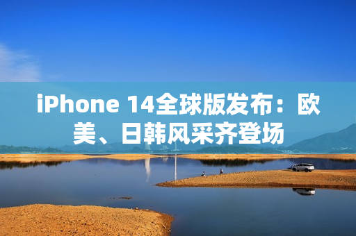 iPhone 14全球版发布：欧美、日韩风采齐登场