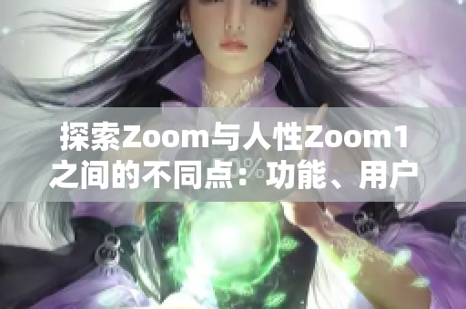 探索Zoom与人性Zoom1之间的不同点：功能、用户体验和创新的比较