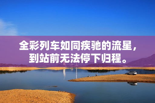 全彩列车如同疾驰的流星，到站前无法停下归程。