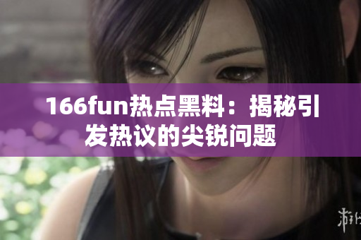 166fun热点黑料：揭秘引发热议的尖锐问题