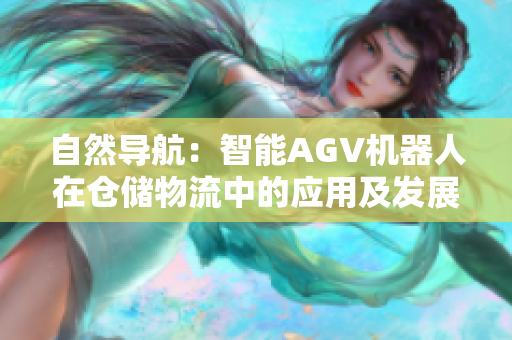 自然导航：智能AGV机器人在仓储物流中的应用及发展趋势