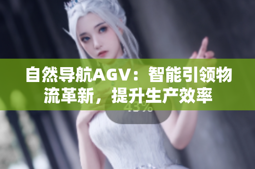 自然导航AGV：智能引领物流革新，提升生产效率