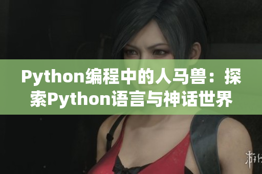 Python编程中的人马兽：探索Python语言与神话世界的奇妙交集