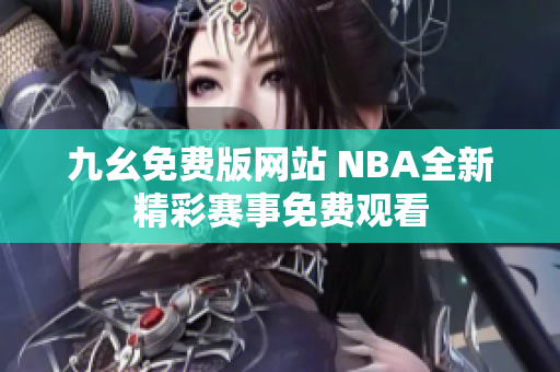 九幺免费版网站 NBA全新精彩赛事免费观看