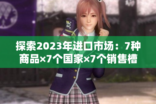 探索2023年进口市场：7种商品×7个国家×7个销售槽位