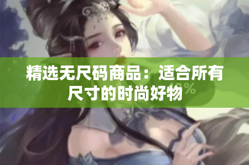 精选无尺码商品：适合所有尺寸的时尚好物