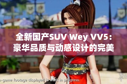 全新国产SUV Wey VV5：豪华品质与动感设计的完美融合