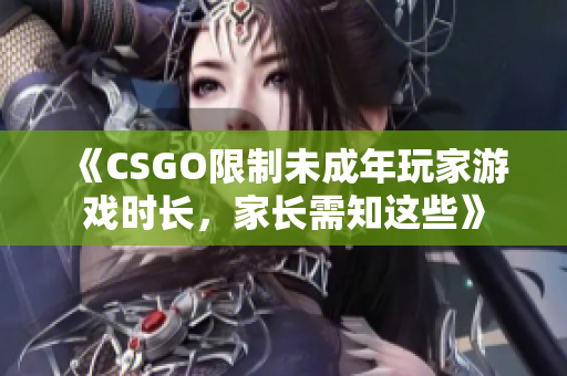 《CSGO限制未成年玩家游戏时长，家长需知这些》