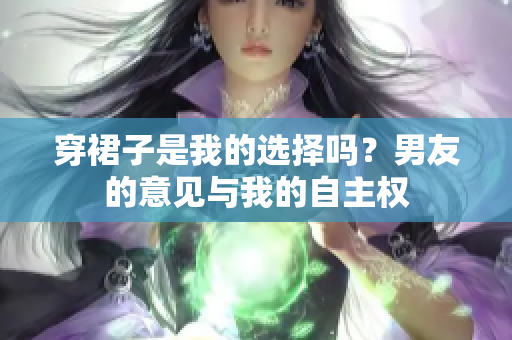 穿裙子是我的选择吗？男友的意见与我的自主权