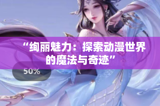 “绚丽魅力：探索动漫世界的魔法与奇迹”