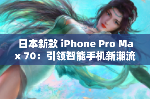 日本新款 iPhone Pro Max 70：引领智能手机新潮流