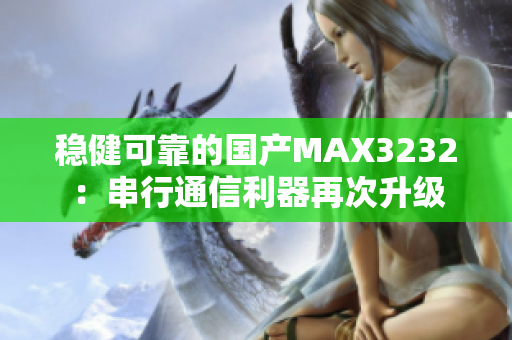 稳健可靠的国产MAX3232：串行通信利器再次升级