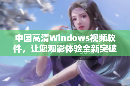 中国高清Windows视频软件，让您观影体验全新突破