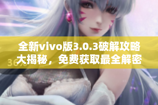 全新vivo版3.0.3破解攻略大揭秘，免费获取最全解密技巧