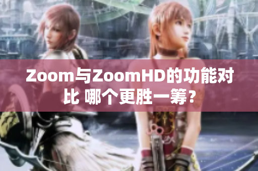 Zoom与ZoomHD的功能对比 哪个更胜一筹？