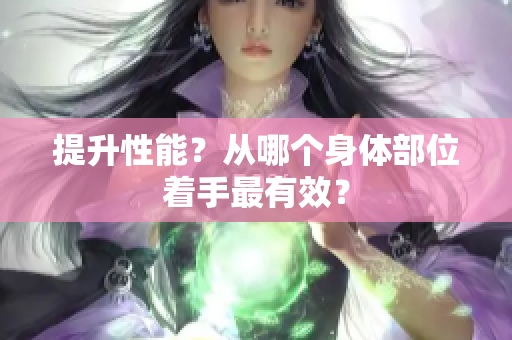 提升性能？从哪个身体部位着手最有效？