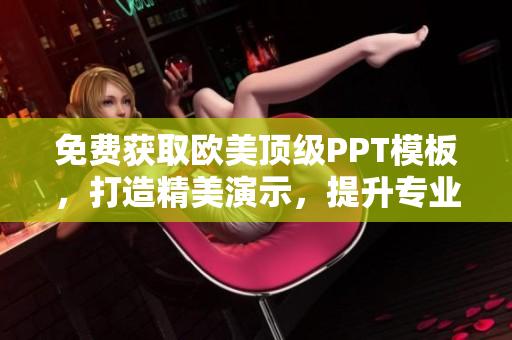 免费获取欧美顶级PPT模板，打造精美演示，提升专业形象