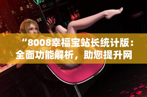 “8008幸福宝站长统计版：全面功能解析，助您提升网站运营效率！”