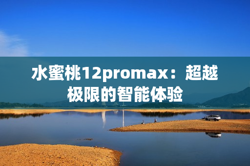 水蜜桃12promax：超越极限的智能体验