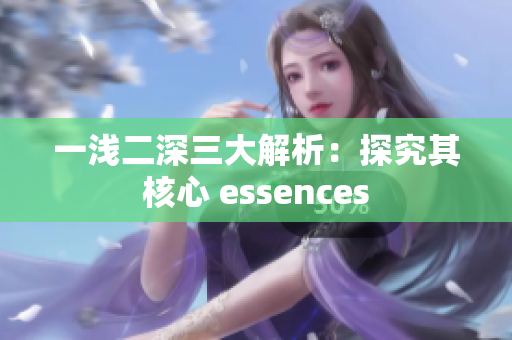 一浅二深三大解析：探究其核心 essences