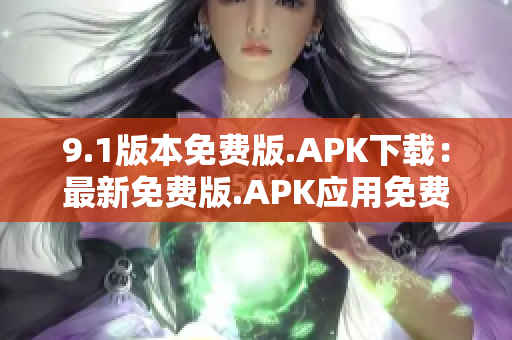 9.1版本免费版.APK下载：最新免费版.APK应用免费下载