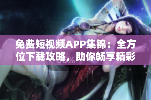 免费短视频APP集锦：全方位下载攻略，助你畅享精彩视频内容