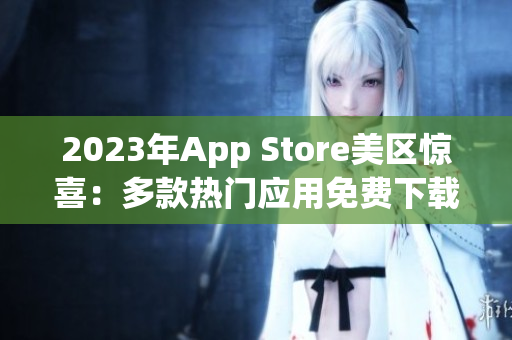 2023年App Store美区惊喜：多款热门应用免费下载