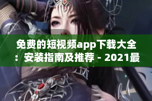 免费的短视频app下载大全：安装指南及推荐 - 2021最新版