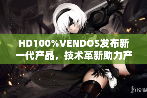 HD100%VENDOS发布新一代产品，技术革新助力产业升级