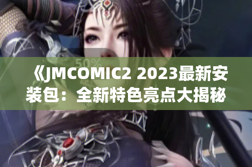 《JMCOMIC2 2023最新安装包：全新特色亮点大揭秘，超乎想象的全新功能！》