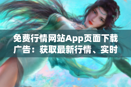 免费行情网站App页面下载广告：获取最新行情、实时资讯及独家分析！