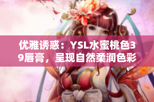 优雅诱惑：YSL水蜜桃色39唇膏，呈现自然柔润色彩