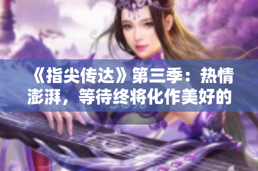 《指尖传达》第三季：热情澎湃，等待终将化作美好的邂逅