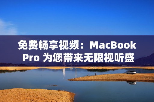 免费畅享视频：MacBook Pro 为您带来无限视听盛宴