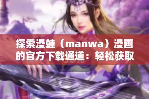 探索漫蛙（manwa）漫画的官方下载通道：轻松获取最新作品！