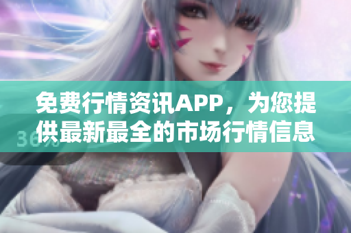 免费行情资讯APP，为您提供最新最全的市场行情信息