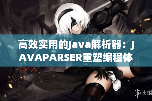 高效实用的Java解析器：JAVAPARSER重塑编程体验