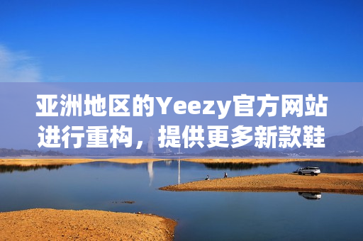 亚洲地区的Yeezy官方网站进行重构，提供更多新款鞋款